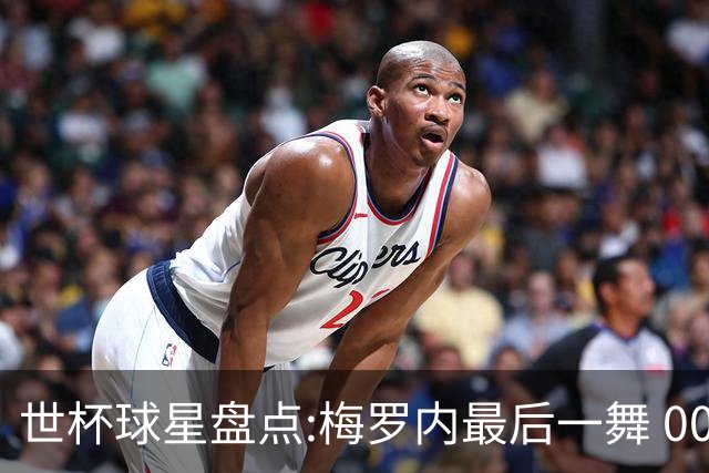 世杯球星盘点:梅罗内最后一舞 00后全面接班