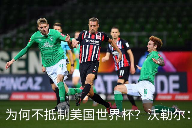 为何不抵制美国世界杯？沃勒尔：德国队不赞同很多事但抵制没好处