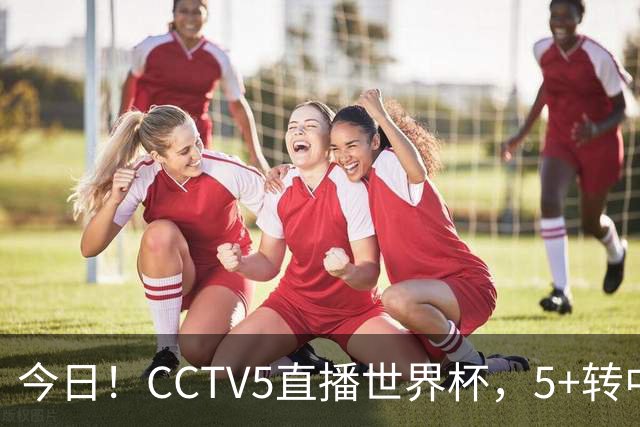 今日！CCTV5直播世界杯，5+转中国男篮+中国女排，网络转奥运冠军孙杨出战+足协杯等