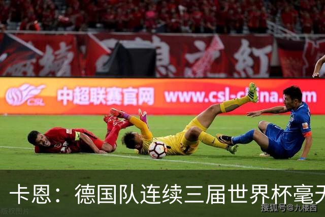 卡恩：德国队连续三届世界杯毫无作为，换帅不是答案，球员心态必须重建