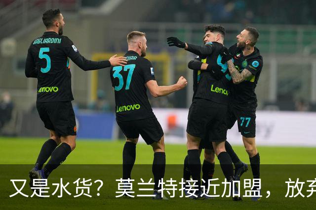 又是水货？莫兰特接近加盟，放弃西甲中场，山东泰山引援看不懂
