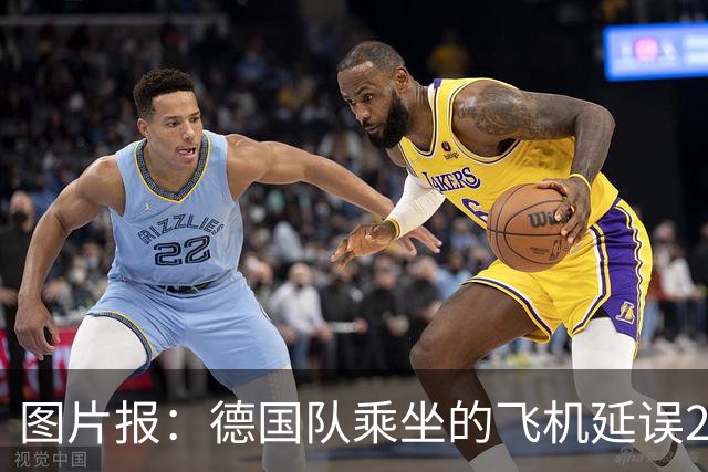 图片报：德国队乘坐的飞机延误20分钟，原因是随行人员忘带护照