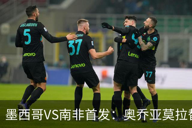 墨西哥VS南非首发：奥乔亚莫拉替补 劳尔-希门尼斯首发