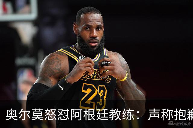 奥尔莫怒怼阿根廷教练：声称抱歉却辩解动粗，显然毫无悔意