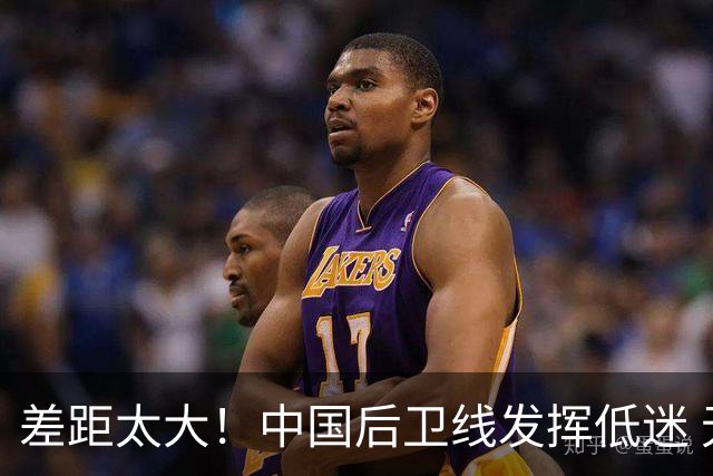 差距太大！中国后卫线发挥低迷 无组织串联+三分14中2