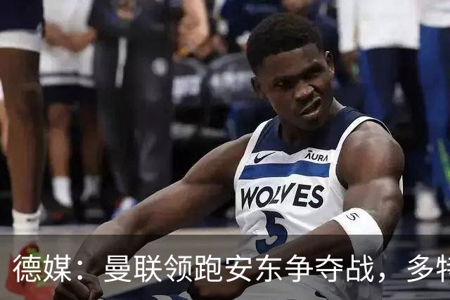德媒：曼联领跑安东争夺战，多特要价4000万欧