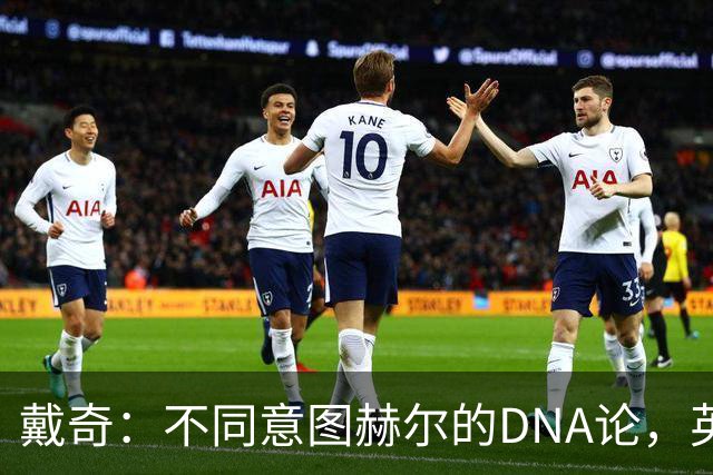 戴奇：不同意图赫尔的DNA论，英超球员控球没问题