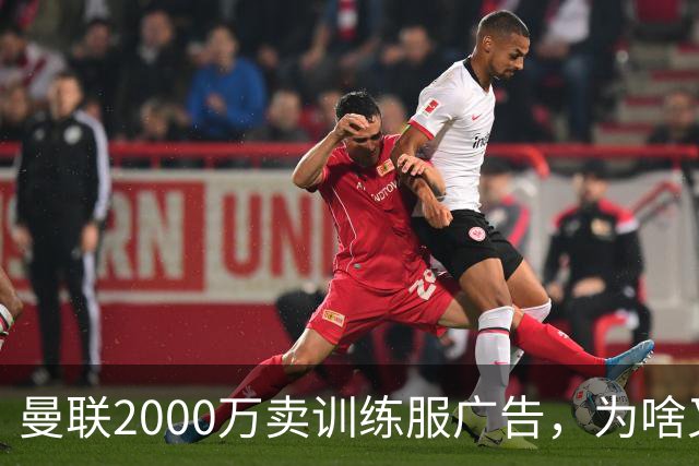 曼联2000万卖训练服广告，为啥又“见钱眼开”了？