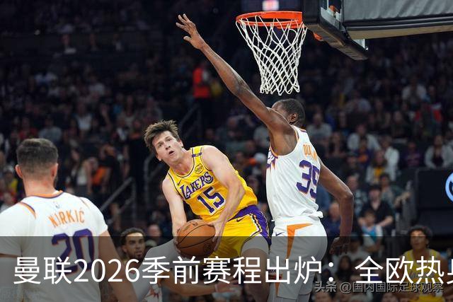 曼联2026季前赛程出炉：全欧热身，8月22日英超首轮客战赫尔城