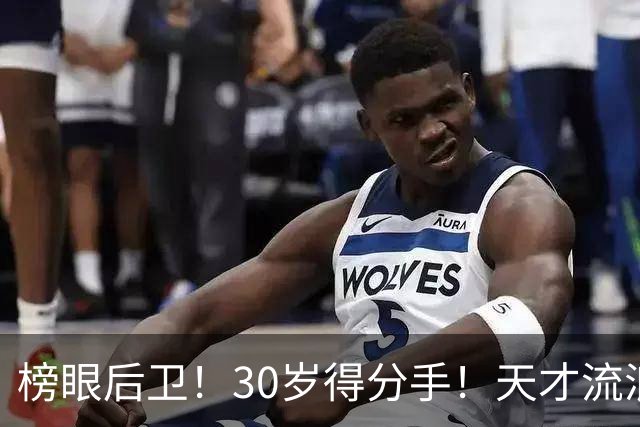 榜眼后卫！30岁得分手！天才流浪汉！还有机会吗？