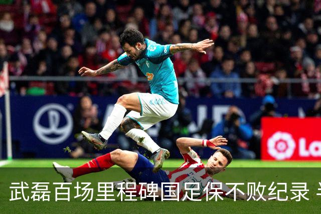 武磊百场里程碑国足保不败纪录 半场被动只因这一点？