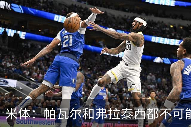 米体：帕瓦尔和弗拉泰西都不可能留在国米，将边参加夏训边找下家
