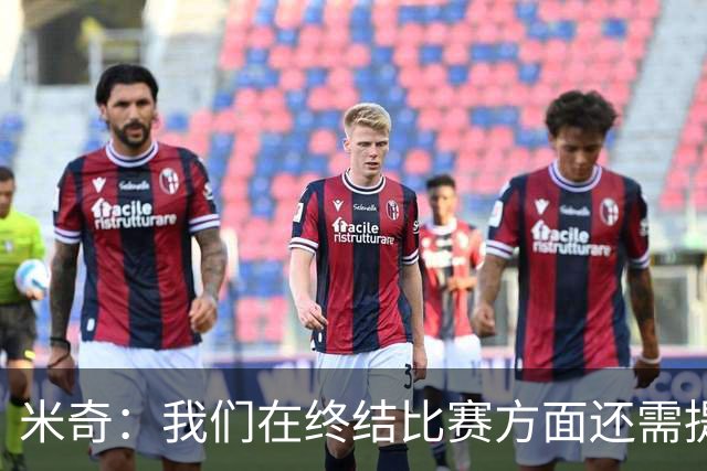 米奇：我们在终结比赛方面还需提升 但相比前几场有进步