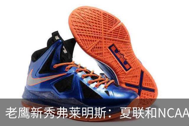 老鹰新秀弗莱明斯：夏联和NCAA不同 这儿都是一群成年壮汉