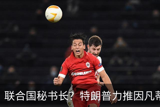 联合国秘书长？特朗普力推因凡蒂诺无用 中俄法英有一票否决权