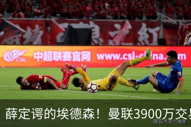 薛定谔的埃德森！曼联3900万交易疑将告吹，有膝伤隐患且卡里克不想要