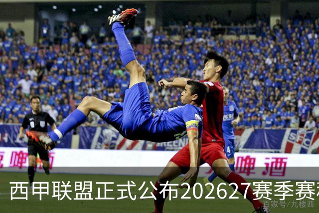 西甲联盟正式公布202627赛季赛程