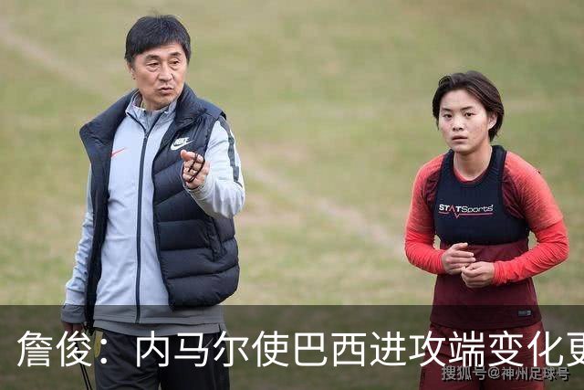 詹俊：内马尔使巴西进攻端变化更多 巴西进攻端是无解一般的存在
