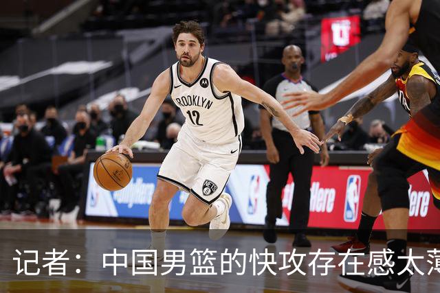 记者：中国男篮的快攻存在感太薄弱了 日本正是用快攻打爆了我们
