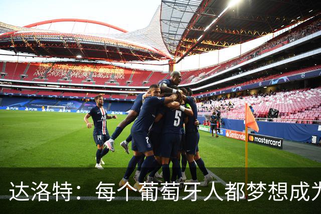 达洛特：每个葡萄牙人都梦想成为世界冠军 夺冠了妹妹会唱国歌