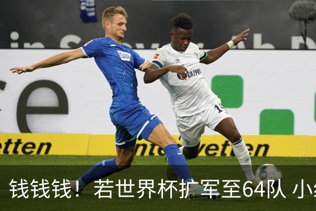 钱钱钱！若世界杯扩军至64队 小组赛或沦为跨大洲预选赛