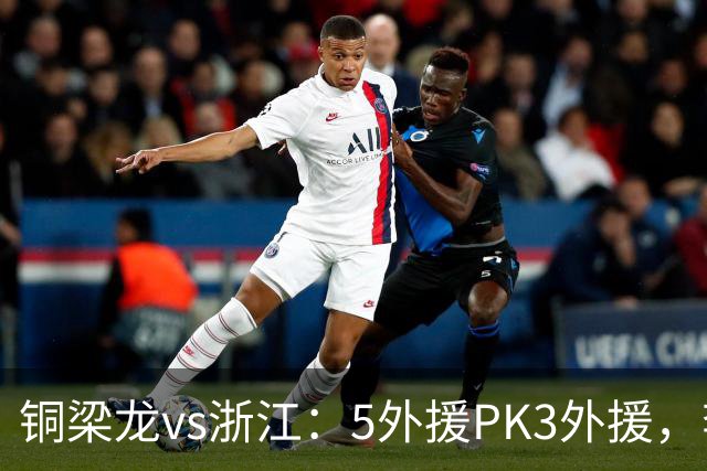 铜梁龙vs浙江：5外援PK3外援，李镇全替补，王钰栋首发
