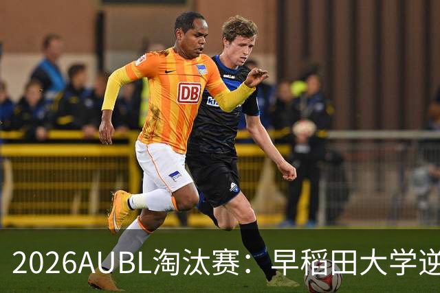 2026AUBL淘汰赛：早稻田大学逆转淘汰高丽大学 松本秦41分创纪录