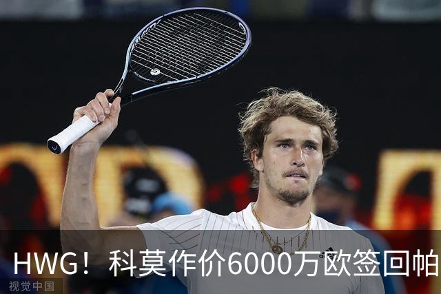 HWG！科莫作价6000万欧签回帕斯 皇马仍保留回购条款